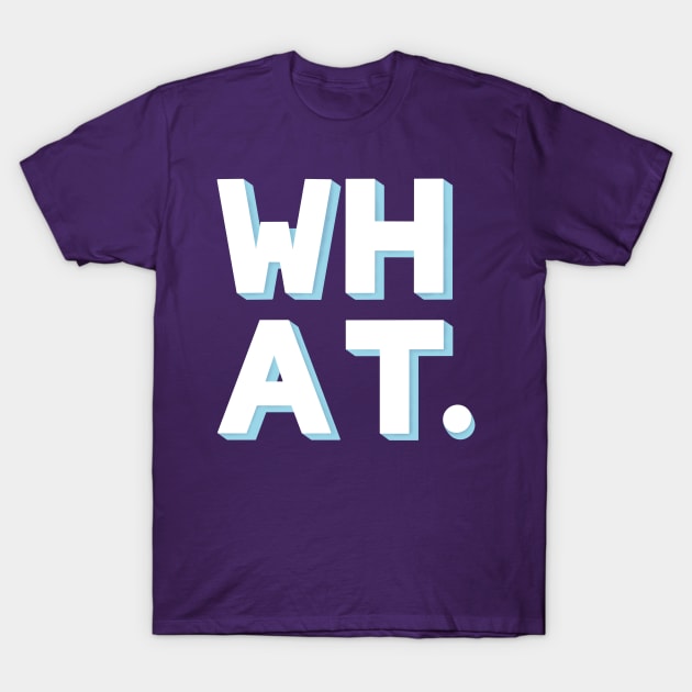 WHAT. T-Shirt by rainilyahead